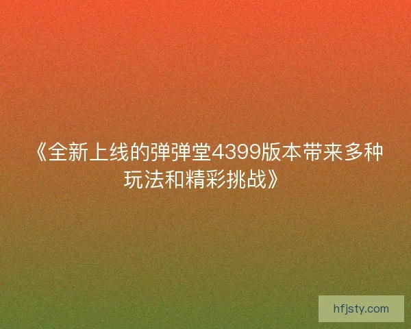 《全新上线的弹弹堂4399版本带来多种玩法和精彩挑战》